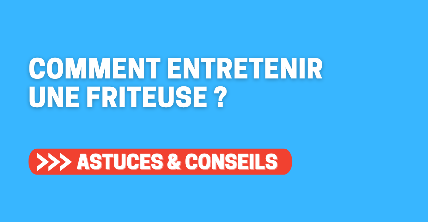 Comment entretenir une friteuse ? 